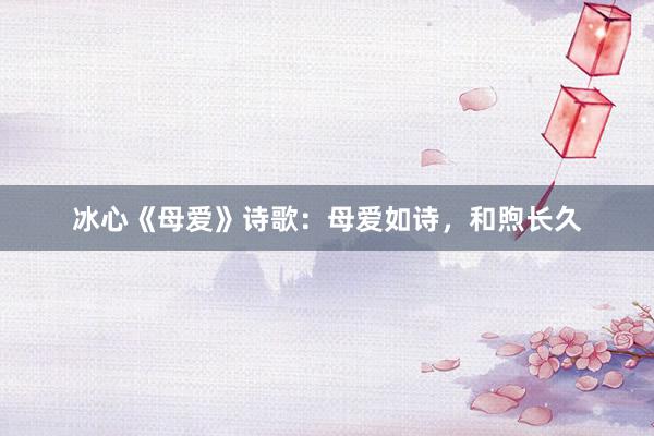 冰心《母爱》诗歌：母爱如诗，和煦长久